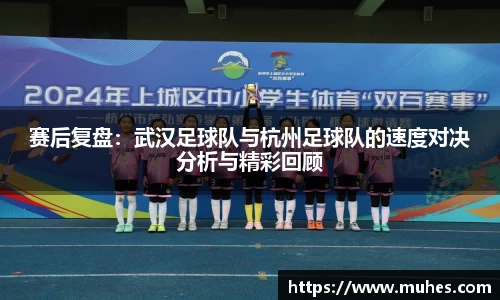 赛后复盘：武汉足球队与杭州足球队的速度对决分析与精彩回顾