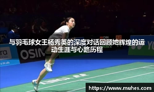 与羽毛球女王杨秀英的深度对话回顾她辉煌的运动生涯与心路历程
