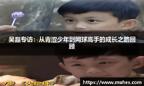 吴磊专访：从青涩少年到网球高手的成长之路回顾