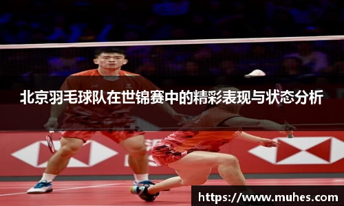北京羽毛球队在世锦赛中的精彩表现与状态分析
