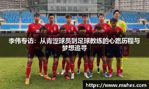 李伟专访：从青涩球员到足球教练的心路历程与梦想追寻