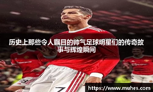 历史上那些令人瞩目的帅气足球明星们的传奇故事与辉煌瞬间