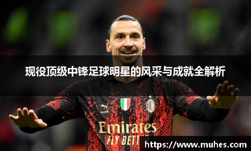 现役顶级中锋足球明星的风采与成就全解析