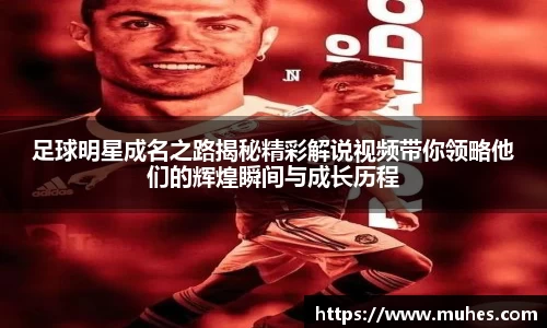 足球明星成名之路揭秘精彩解说视频带你领略他们的辉煌瞬间与成长历程