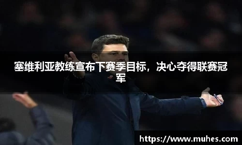 塞维利亚教练宣布下赛季目标，决心夺得联赛冠军