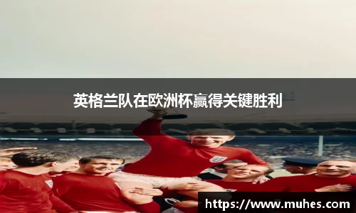 英格兰队在欧洲杯赢得关键胜利