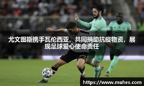 尤文图斯携手瓦伦西亚，共同捐助抗疫物资，展现足球爱心使命责任