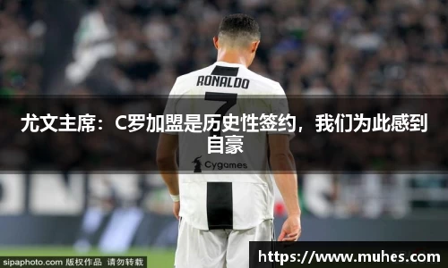 尤文主席：C罗加盟是历史性签约，我们为此感到自豪