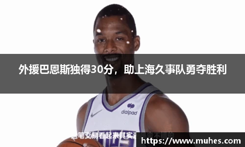 外援巴恩斯独得30分，助上海久事队勇夺胜利