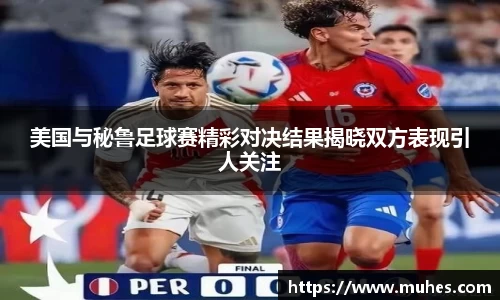美国与秘鲁足球赛精彩对决结果揭晓双方表现引人关注